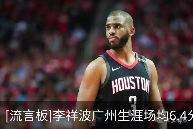 [流言板]李祥波广州生涯场均6.4分5篮板，其中入选过中国男篮